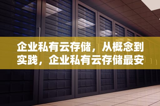 企业私有云存储,从概念到实践,企业私有云存储最安全的三个阶段 企业私有云存储,从概念到实践,企业私有云存储最安全的三个阶段