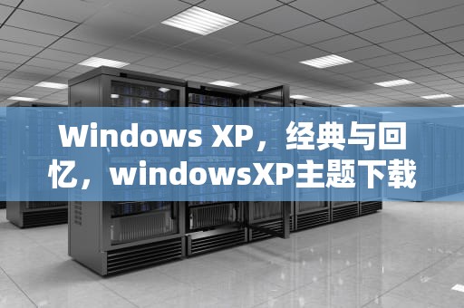 Windows XP，经典与回忆，windowsXP主题下载