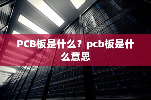 PCB板是什么？pcb板是什么意思