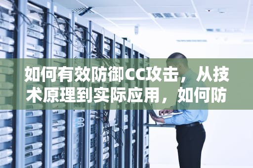 如何有效防御CC攻击，从技术原理到实际应用，如何防cc攻击