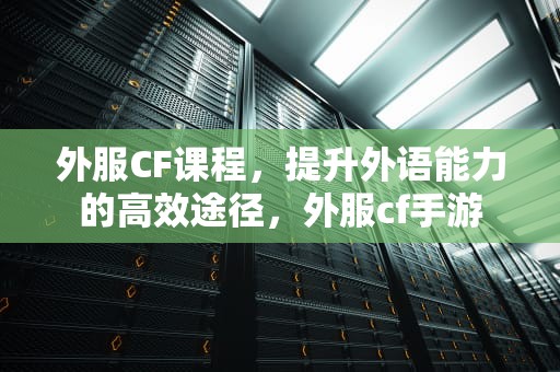外服CF课程，提升外语能力的高效途径，外服cf手游