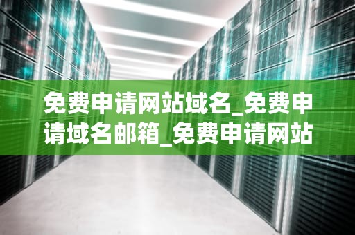 免费申请网站域名_免费申请域名邮箱_免费申请网站域名的全面指南