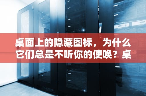 桌面上的隐藏图标，为什么它们总是不听你的使唤？桌面上图标删不掉怎么办