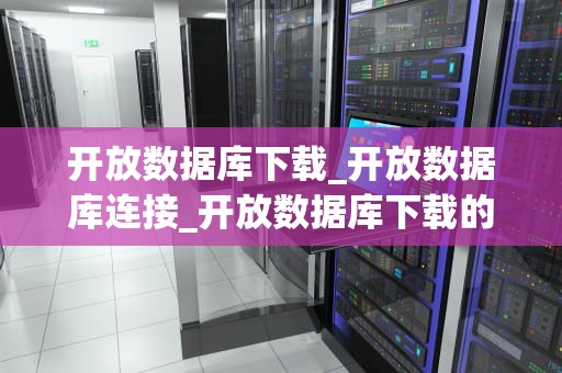 开放数据库下载_开放数据库连接_开放数据库下载的探索与实践