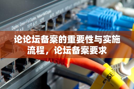 论论坛备案的重要性与实施流程，论坛备案要求