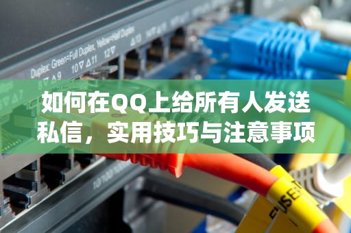 如何在QQ上给所有人发送私信，实用技巧与注意事项，qq怎么私发所有人 单独发