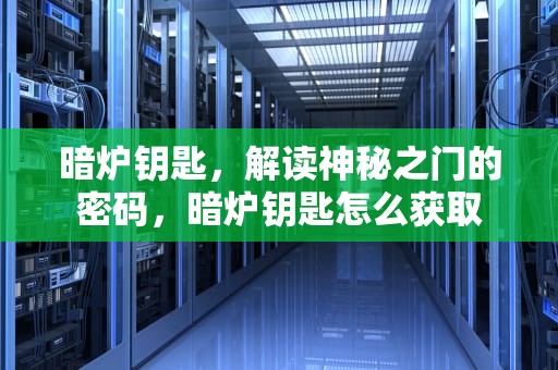 暗炉钥匙，解读神秘之门的密码，暗炉钥匙怎么获取