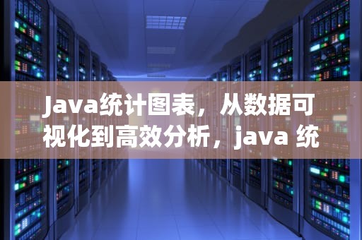 Java统计图表，从数据可视化到高效分析，java 统计图