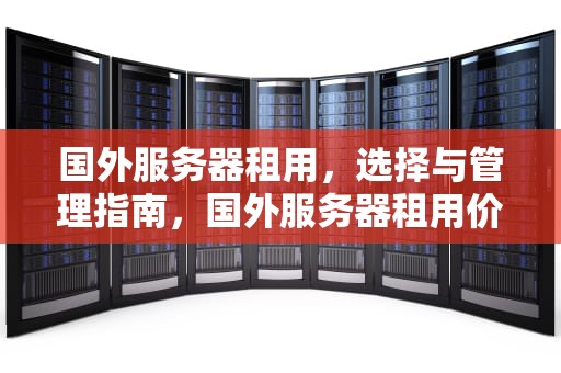国外服务器租用，选择与管理指南，国外服务器租用价格表