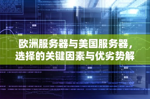 欧洲服务器与美国服务器，选择的关键因素与优劣势解析，欧洲服务器与美国服务器的区别