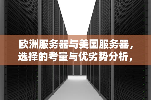 欧洲服务器与美国服务器，选择的考量与优劣势分析，欧洲服务器与美国服务器的区别