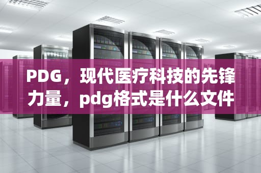 PDG，现代医疗科技的先锋力量，pdg格式是什么文件
