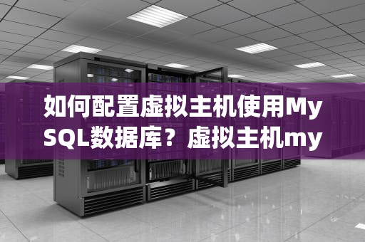 如何配置虚拟主机使用MySQL数据库？虚拟主机mysql数据库