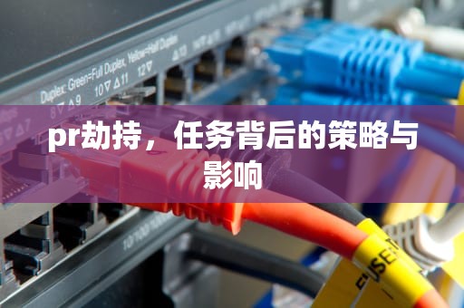 pr劫持，任务背后的策略与影响