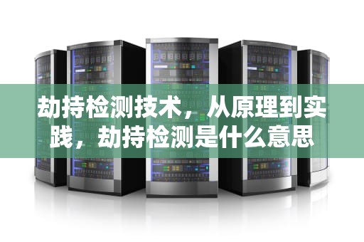 劫持检测技术,从原理到实践,劫持检测是什么意思 劫持检测技术,从原理到实践,劫持检测是什么意思