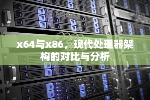 x64与x86,现代处理器架构的对比与分析 x64与x86,现代处理器架构的对比与分析