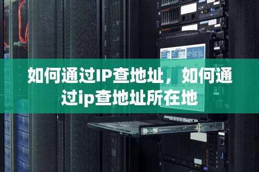 如何通过IP查地址，如何通过ip查地址所在地