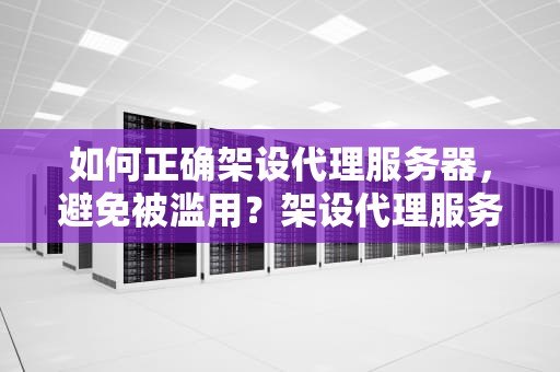 如何正确架设代理服务器，避免被滥用？架设代理服务器软件