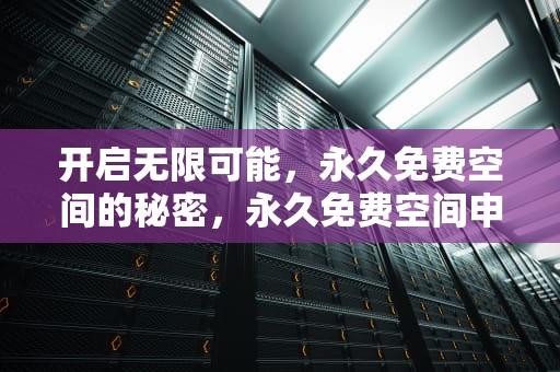 开启无限可能，永久免费空间的秘密，永久免费空间申请