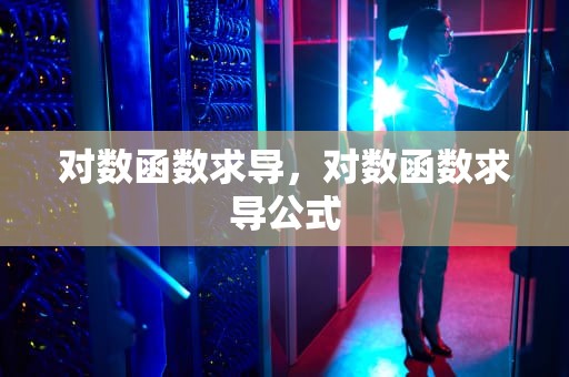 对数函数求导，对数函数求导公式