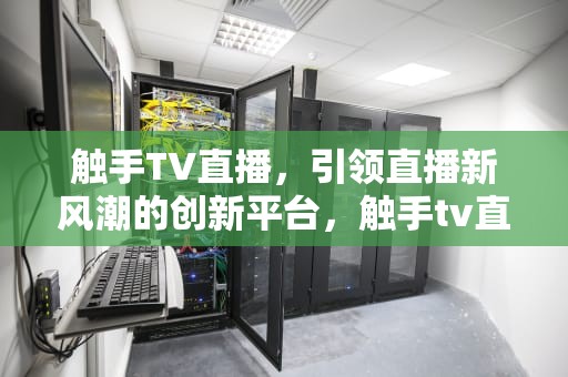触手TV直播，引领直播新风潮的创新平台，触手tv直播收入截屏