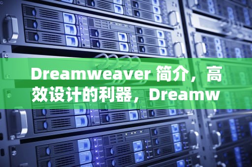 Dreamweaver 简介，高效设计的利器，Dreamweaver简介两种站点的分类方法