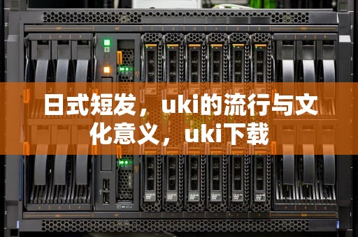 日式短发，uki的流行与文化意义，uki下载