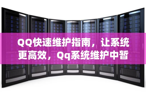 QQ快速维护指南，让系统更高效，Qq系统维护中暂不支持该操作