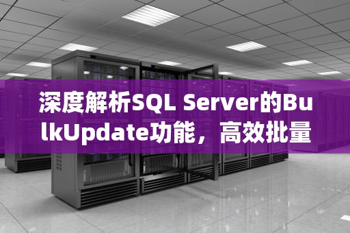 深度解析SQL Server的BulkUpdate功能，高效批量数据管理的秘密，bulkUpdate方法作用