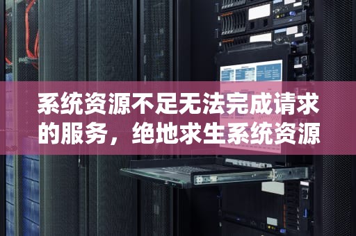 系统资源不足无法完成请求的服务，绝地求生系统资源不足无法完成请求的服务