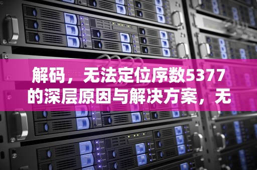 解码，无法定位序数5377的深层原因与解决方案，无法定位序数5377于动态链接库