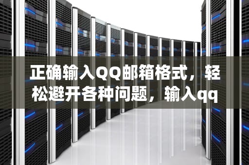 正确输入QQ邮箱格式，轻松避开各种问题，输入qq邮箱正确格式怎么写