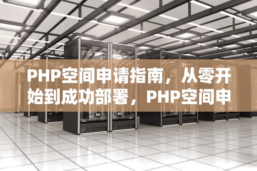 PHP空间申请指南，从零开始到成功部署，PHP空间申请