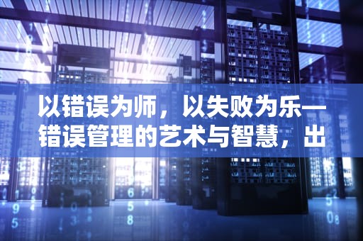 以错误为师，以失败为乐—错误管理的艺术与智慧，出现了内部错误