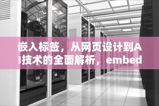 嵌入标签，从网页设计到AI技术的全面解析，embed标签用法