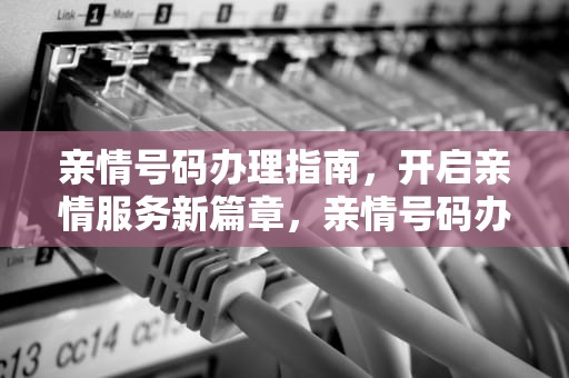 亲情号码办理指南，开启亲情服务新篇章，亲情号码办理条件