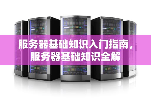 服务器基础知识入门指南，服务器基础知识全解