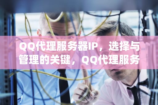 QQ代理服务器IP，选择与管理的关键，QQ代理服务器ip地址和端口号