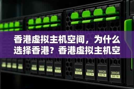 香港虚拟主机空间，为什么选择香港？香港虚拟主机空间有多大
