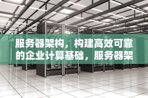 服务器架构，构建高效可靠的企业计算基础，服务器架构的三种模式