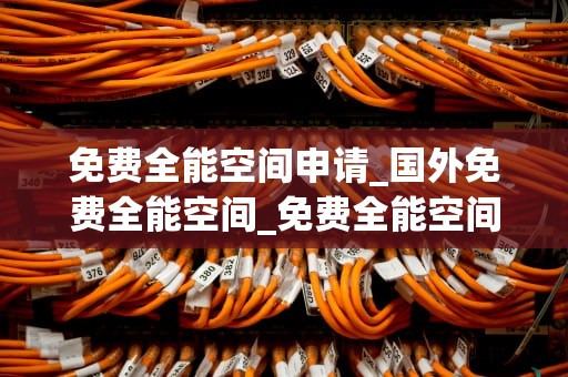 免费全能空间申请_国外免费全能空间_免费全能空间申请指南