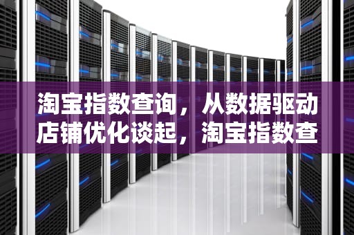 淘宝指数查询，从数据驱动店铺优化谈起，淘宝指数查询入口