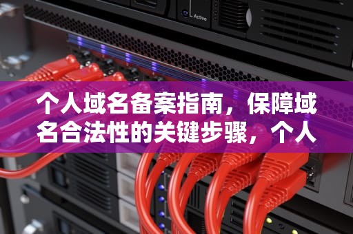 个人域名备案指南，保障域名合法性的关键步骤，个人域名备案麻烦吗