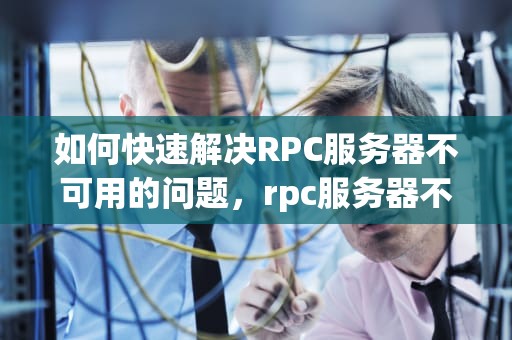 如何快速解决RPC服务器不可用的问题，rpc服务器不可用怎么办?