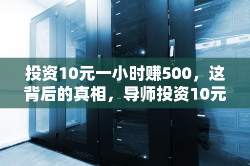 投资10元一小时赚500，这背后的真相，导师投资10元一小时赚500