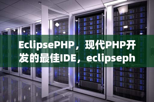 EclipsePHP，现代PHP开发的最佳IDE，eclipsephp studio4.4.1