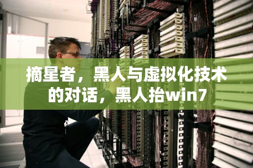 摘星者，黑人与虚拟化技术的对话，黑人抬win7