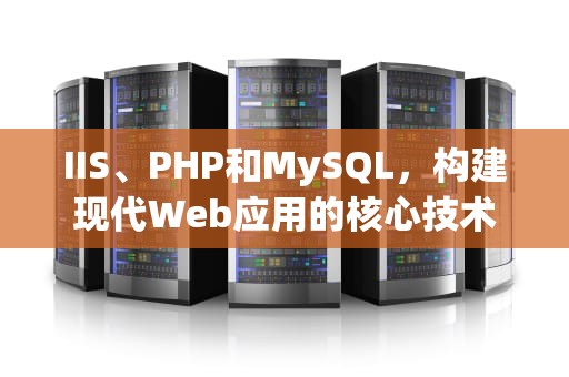 IIS、PHP和MySQL，构建现代Web应用的核心技术