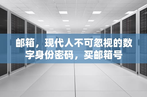 邮箱，现代人不可忽视的数字身份密码，买邮箱号