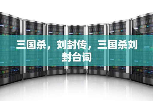 三国杀，刘封传，三国杀刘封台词